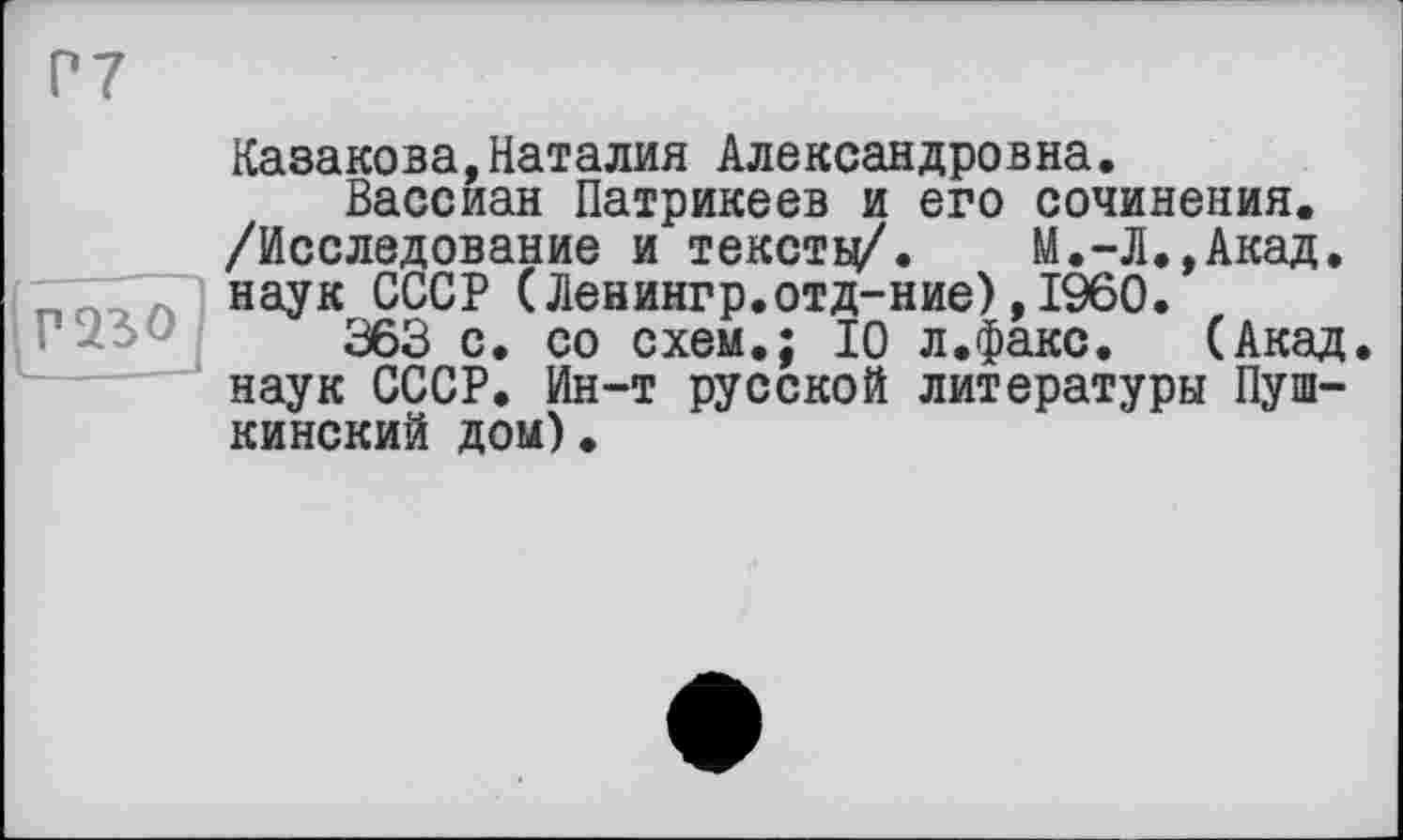 ﻿Р7
Казакова,Наталия Александровна.
Вассиан Патрикеев и его сочинения. /Исследование и текстц/. М.-Л.,Акад.
) наУк ссср (Ленингр.отд-ние) ,1960.
363 с. со схем.; 10 л.факс. (Акад наук СССР. Ин-т русской литературы Пушкинский дом).